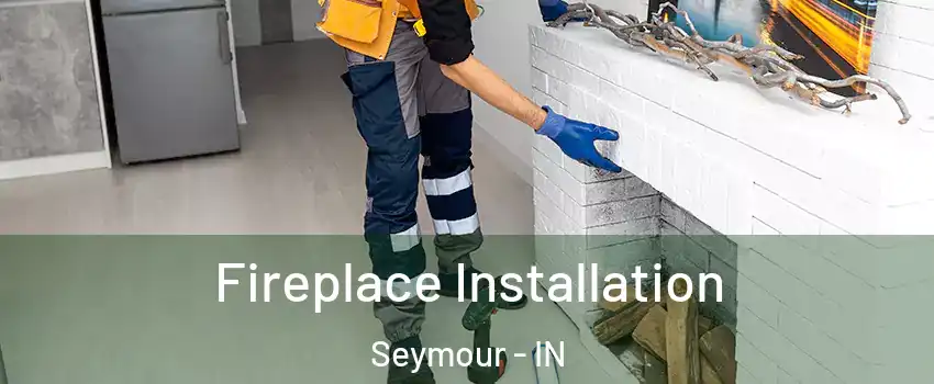  Fireplace Installation Seymour - IN