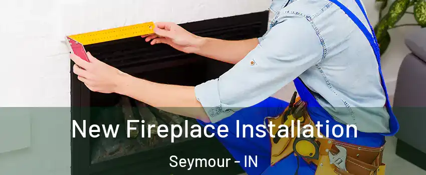  New Fireplace Installation Seymour - IN